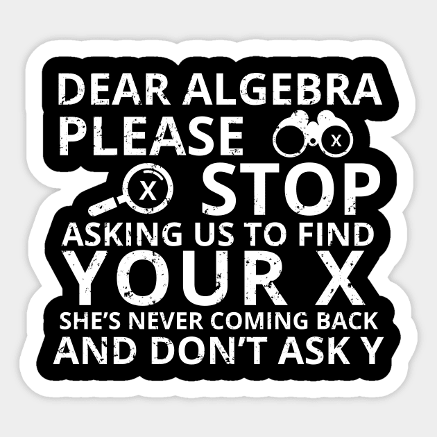 Dear Algebra Please Stop Asking Us To Find Your X Math Funny Teacher Shirt Sticker by K.C Designs